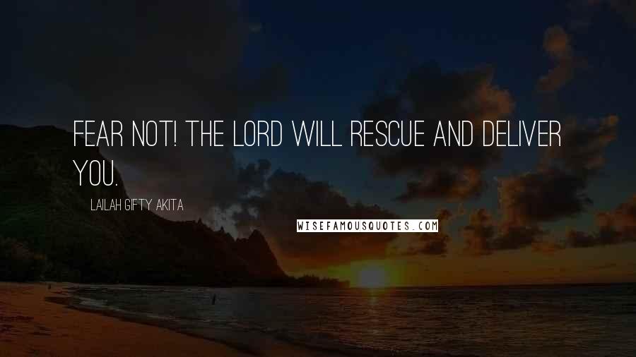 Lailah Gifty Akita Quotes: Fear not! The Lord will rescue and deliver you.