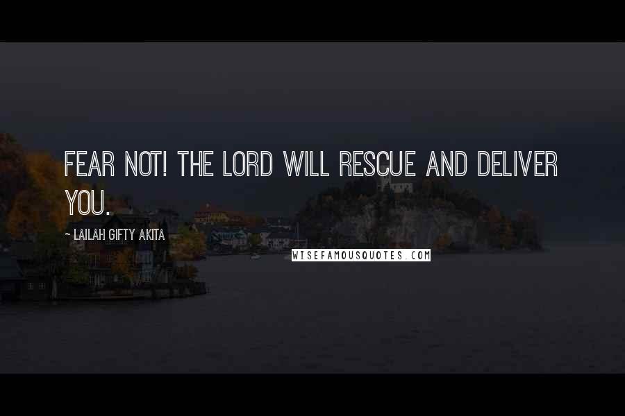 Lailah Gifty Akita Quotes: Fear not! The Lord will rescue and deliver you.