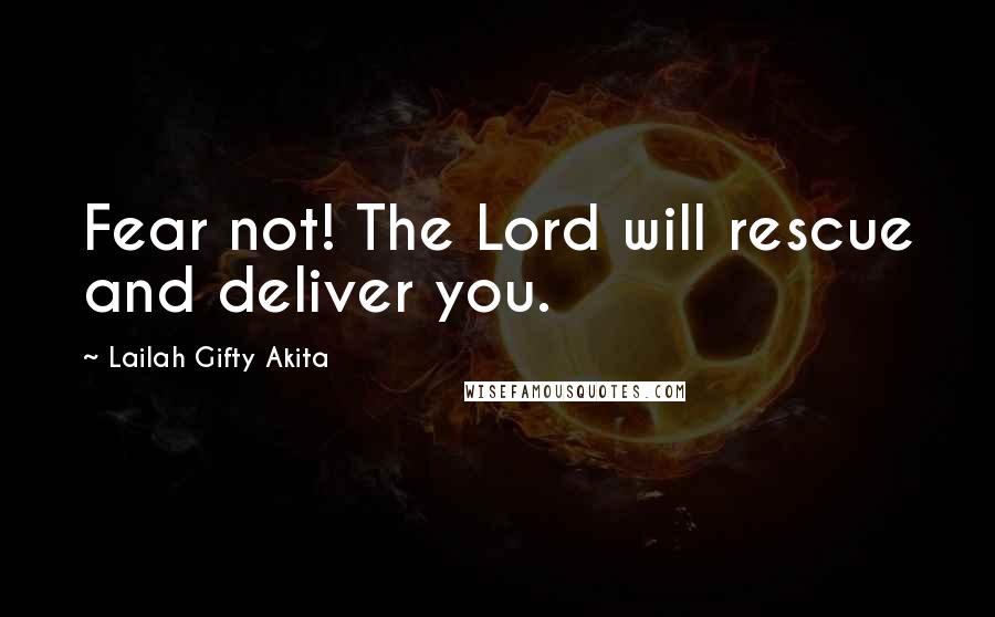 Lailah Gifty Akita Quotes: Fear not! The Lord will rescue and deliver you.