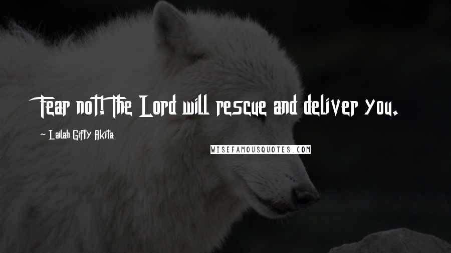 Lailah Gifty Akita Quotes: Fear not! The Lord will rescue and deliver you.