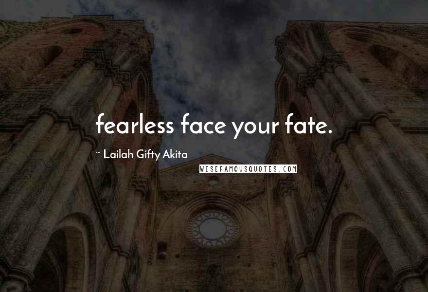 Lailah Gifty Akita Quotes: fearless face your fate.