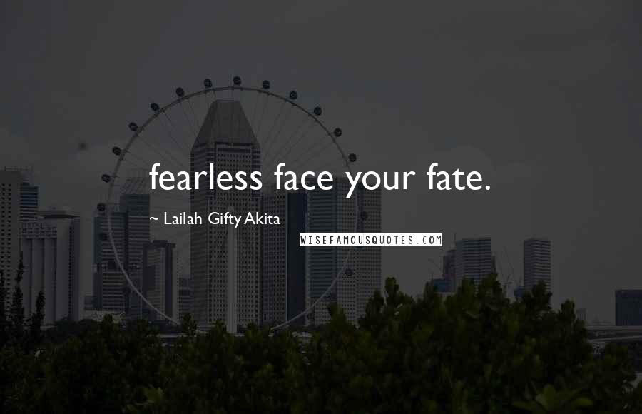 Lailah Gifty Akita Quotes: fearless face your fate.