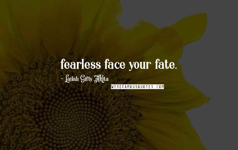 Lailah Gifty Akita Quotes: fearless face your fate.