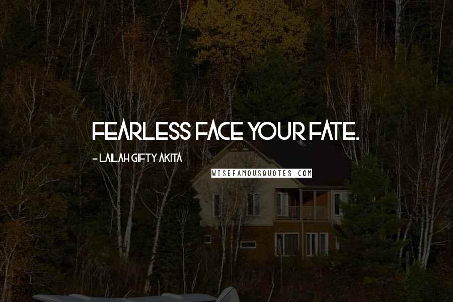 Lailah Gifty Akita Quotes: fearless face your fate.