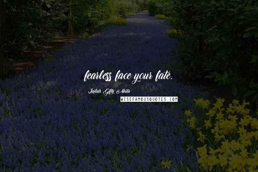 Lailah Gifty Akita Quotes: fearless face your fate.
