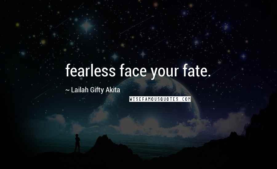 Lailah Gifty Akita Quotes: fearless face your fate.