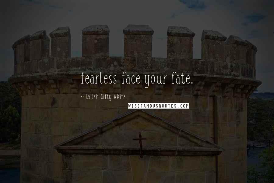 Lailah Gifty Akita Quotes: fearless face your fate.