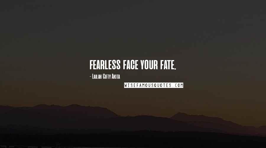 Lailah Gifty Akita Quotes: fearless face your fate.