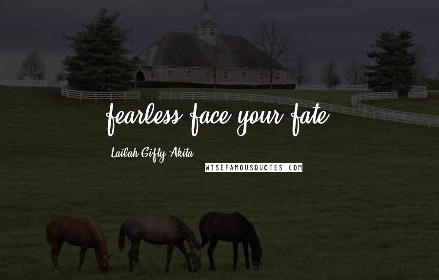Lailah Gifty Akita Quotes: fearless face your fate.