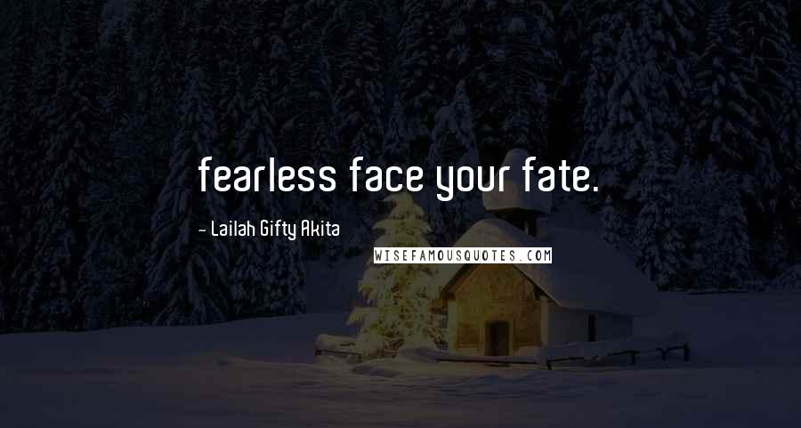 Lailah Gifty Akita Quotes: fearless face your fate.
