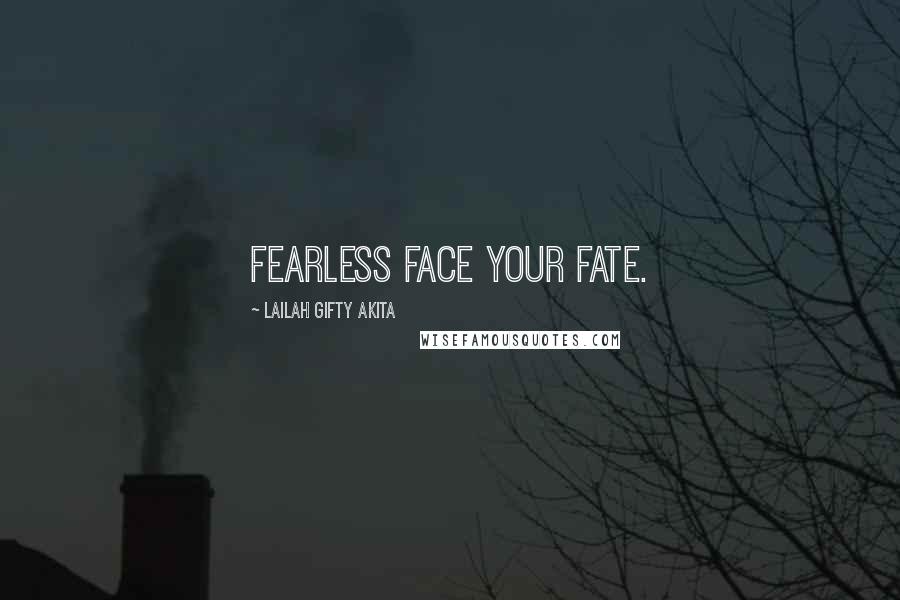 Lailah Gifty Akita Quotes: fearless face your fate.