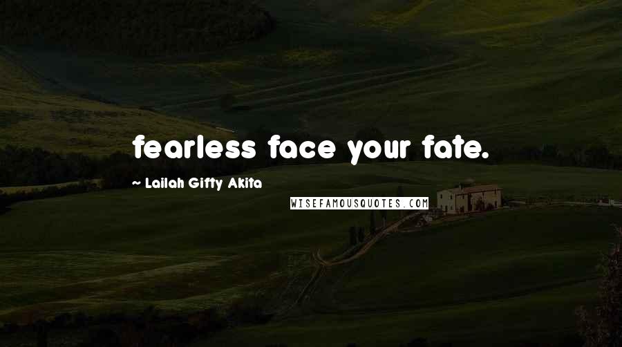 Lailah Gifty Akita Quotes: fearless face your fate.