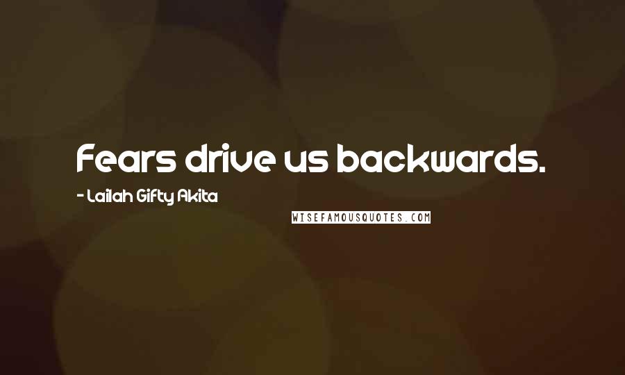 Lailah Gifty Akita Quotes: Fears drive us backwards.