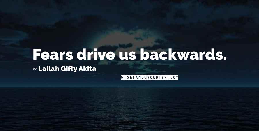 Lailah Gifty Akita Quotes: Fears drive us backwards.