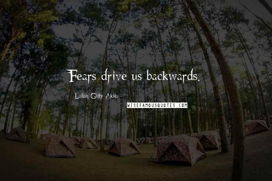 Lailah Gifty Akita Quotes: Fears drive us backwards.