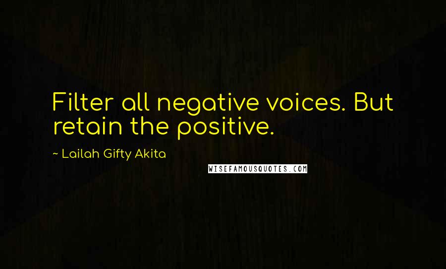 Lailah Gifty Akita Quotes: Filter all negative voices. But retain the positive.