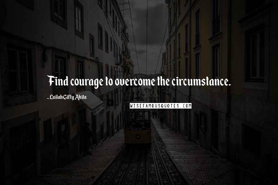 Lailah Gifty Akita Quotes: Find courage to overcome the circumstance.
