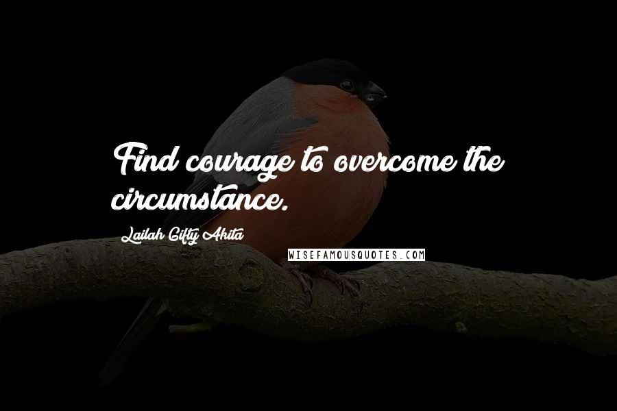 Lailah Gifty Akita Quotes: Find courage to overcome the circumstance.
