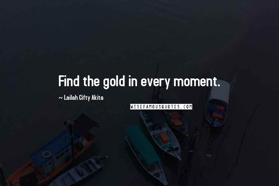 Lailah Gifty Akita Quotes: Find the gold in every moment.