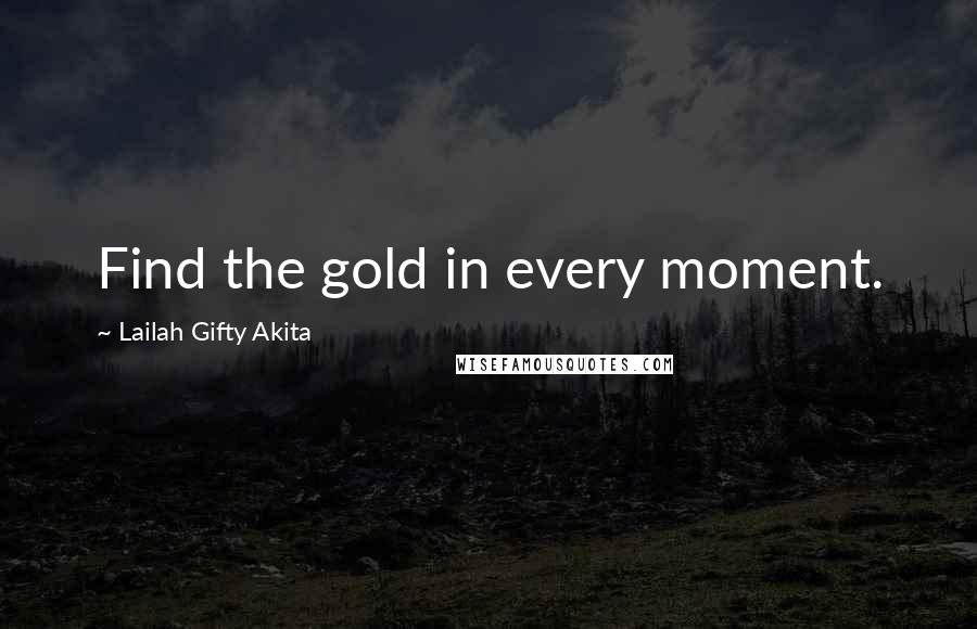 Lailah Gifty Akita Quotes: Find the gold in every moment.