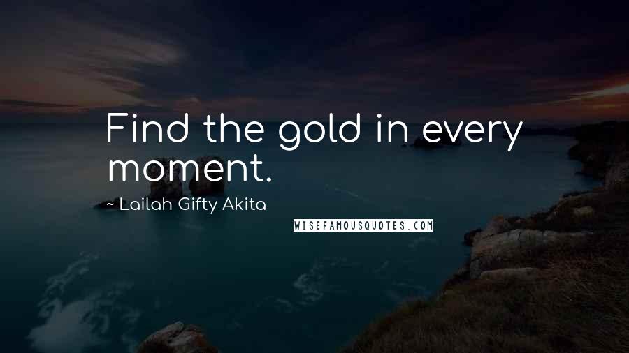 Lailah Gifty Akita Quotes: Find the gold in every moment.