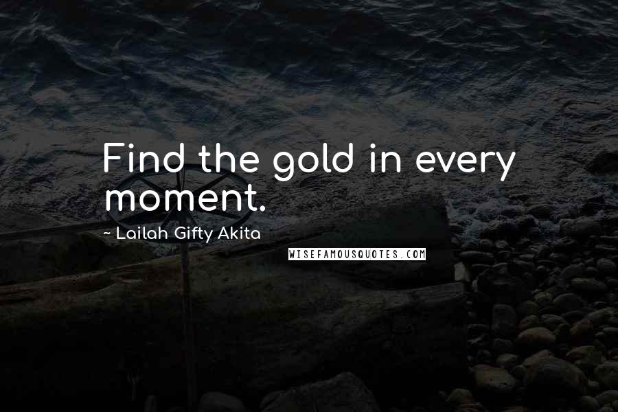 Lailah Gifty Akita Quotes: Find the gold in every moment.