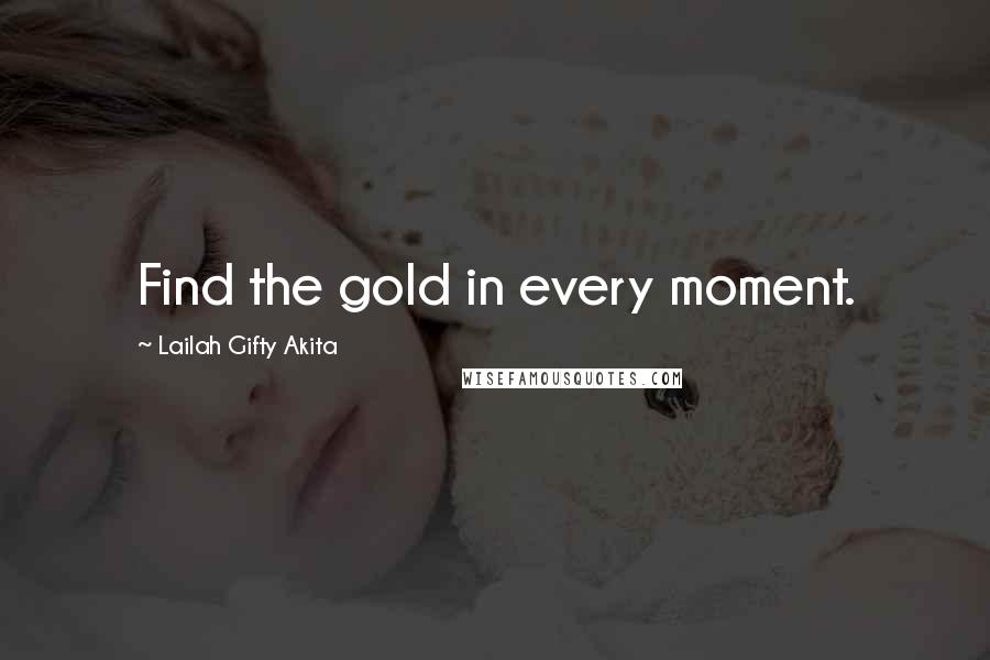 Lailah Gifty Akita Quotes: Find the gold in every moment.