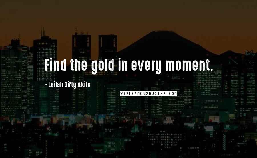Lailah Gifty Akita Quotes: Find the gold in every moment.