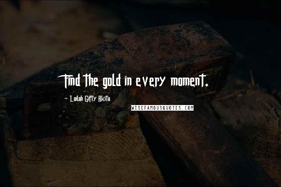 Lailah Gifty Akita Quotes: Find the gold in every moment.