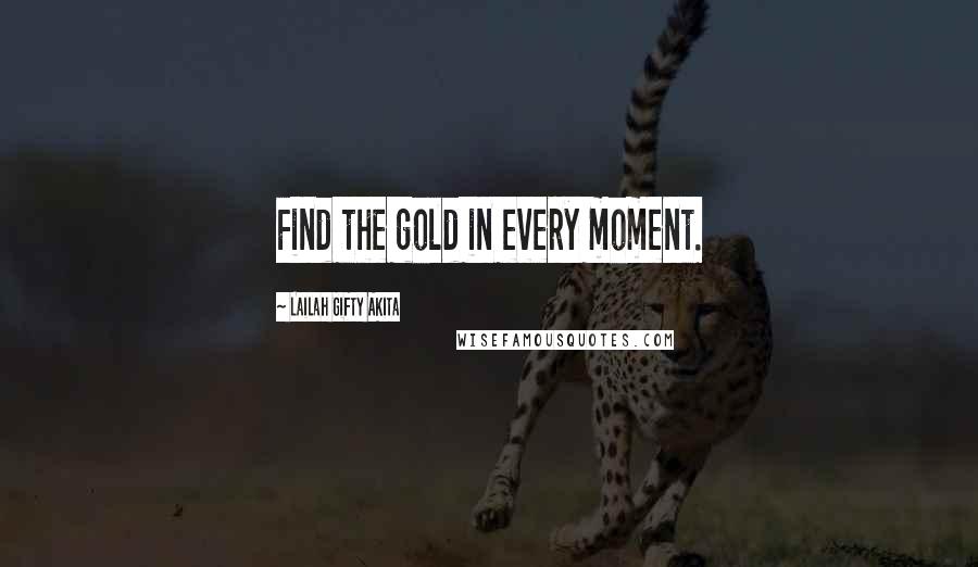 Lailah Gifty Akita Quotes: Find the gold in every moment.