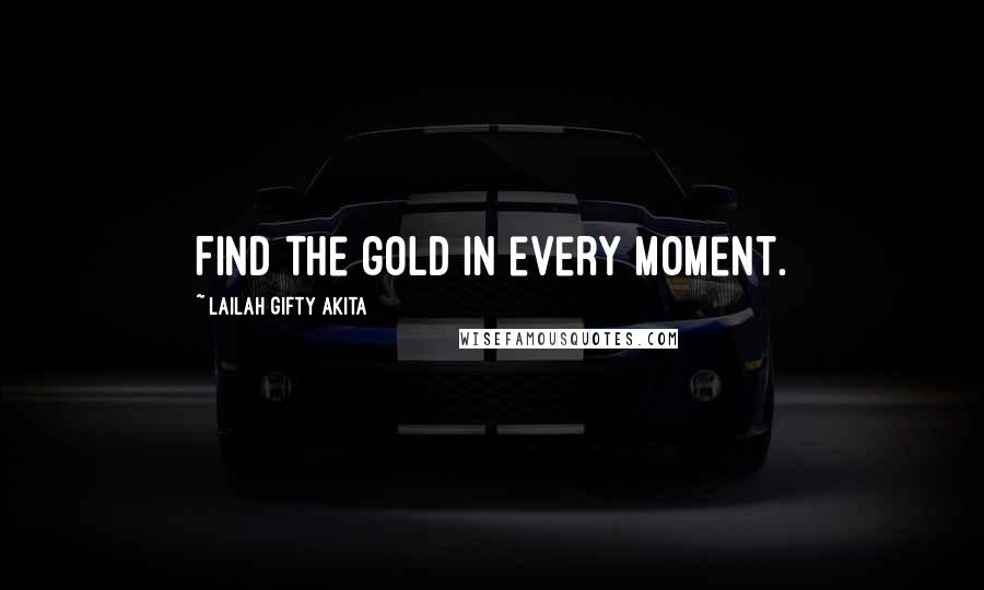 Lailah Gifty Akita Quotes: Find the gold in every moment.