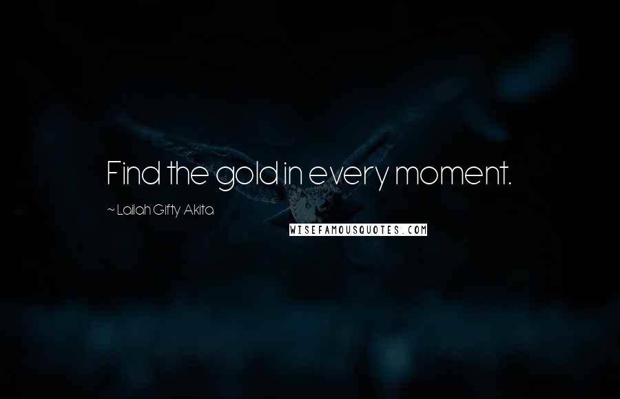 Lailah Gifty Akita Quotes: Find the gold in every moment.