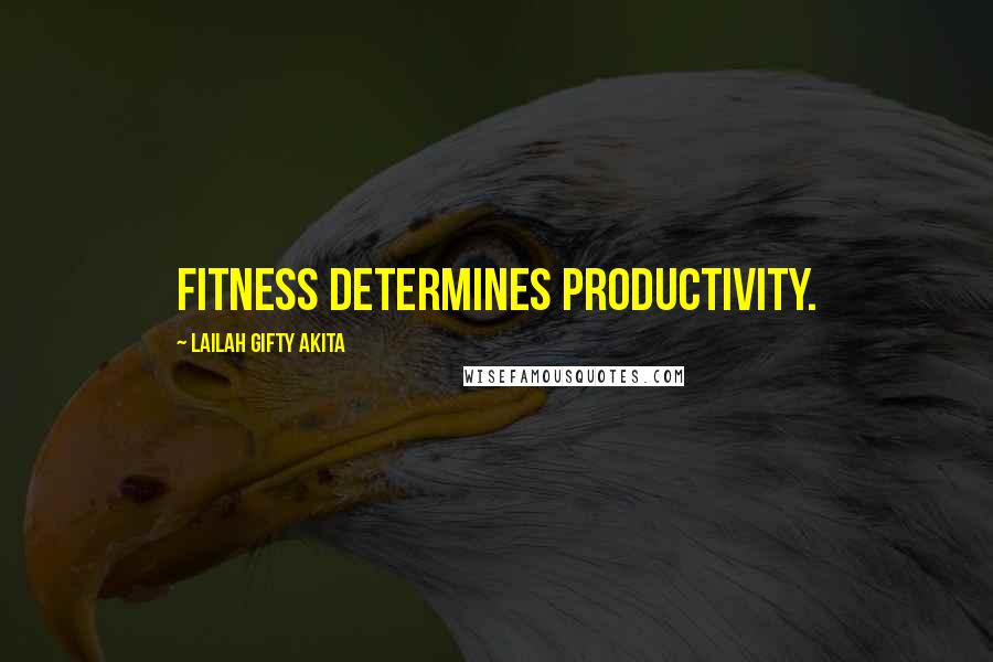 Lailah Gifty Akita Quotes: Fitness determines productivity.