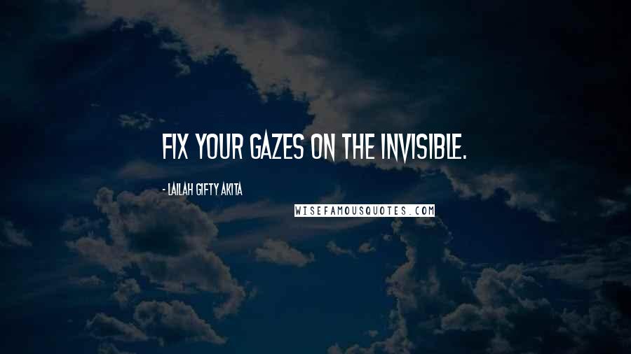 Lailah Gifty Akita Quotes: Fix your gazes on the invisible.