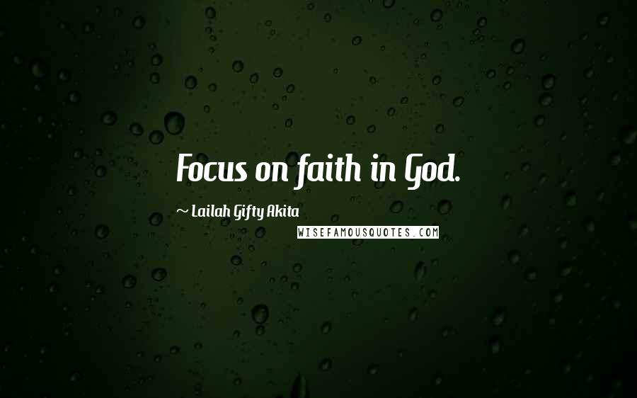Lailah Gifty Akita Quotes: Focus on faith in God.