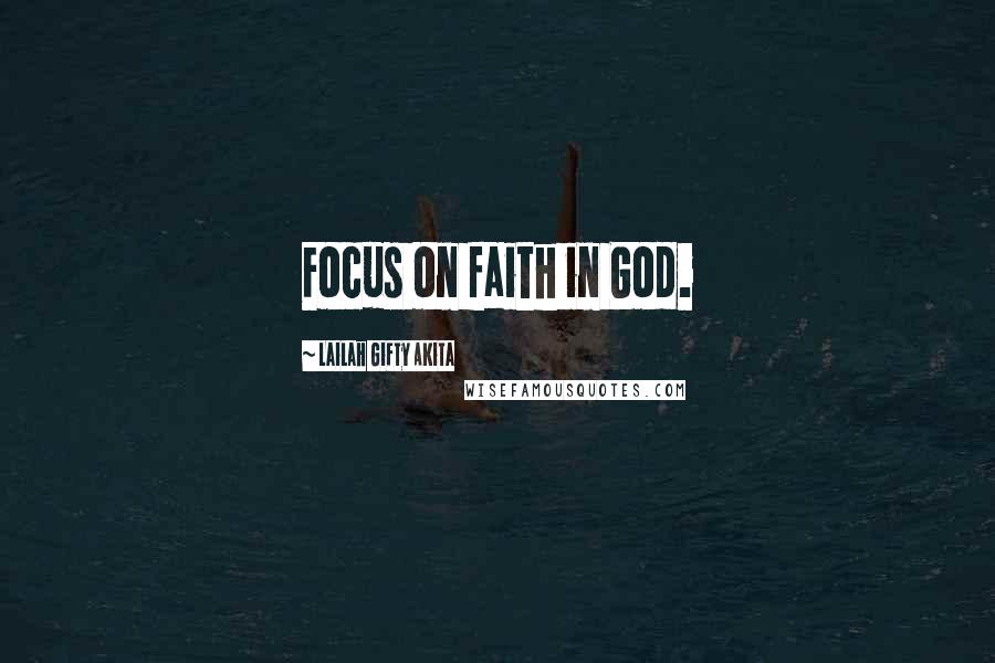 Lailah Gifty Akita Quotes: Focus on faith in God.