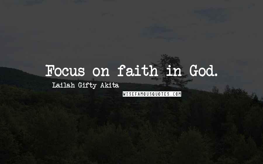 Lailah Gifty Akita Quotes: Focus on faith in God.