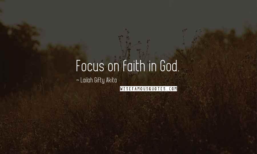 Lailah Gifty Akita Quotes: Focus on faith in God.