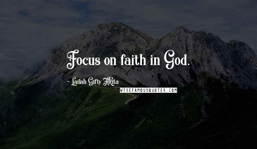 Lailah Gifty Akita Quotes: Focus on faith in God.