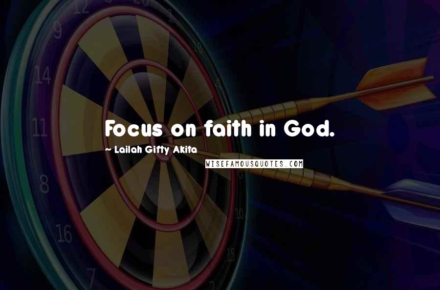 Lailah Gifty Akita Quotes: Focus on faith in God.