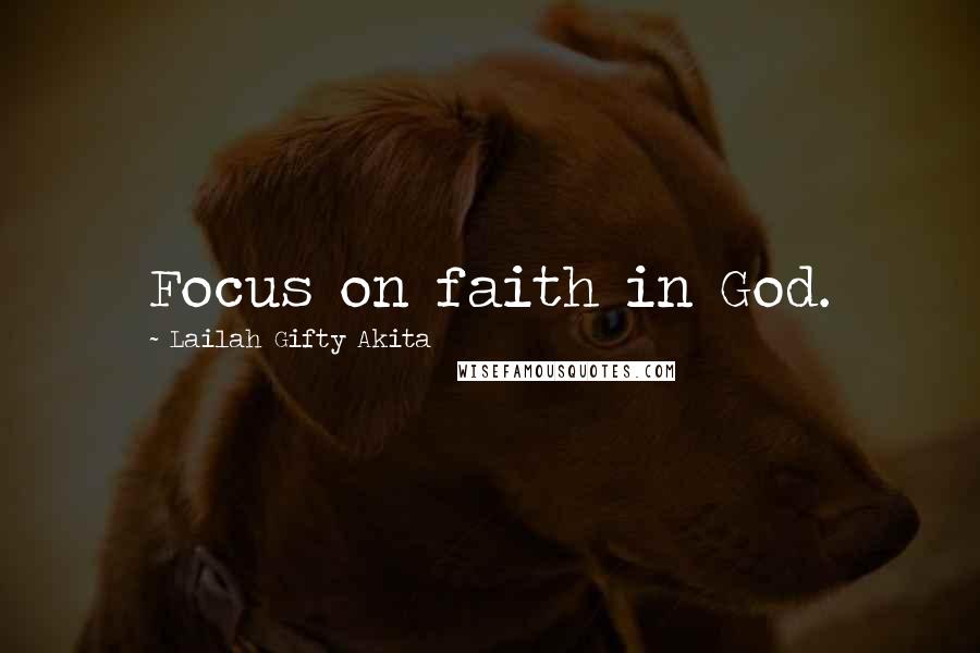 Lailah Gifty Akita Quotes: Focus on faith in God.