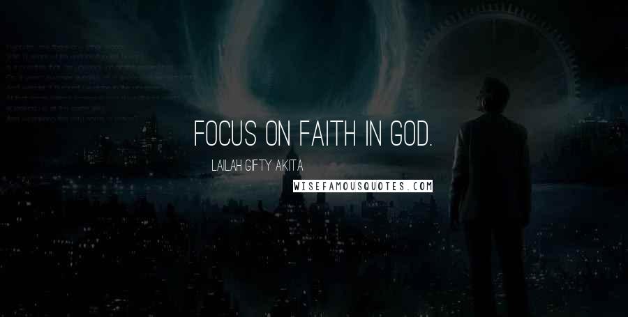 Lailah Gifty Akita Quotes: Focus on faith in God.