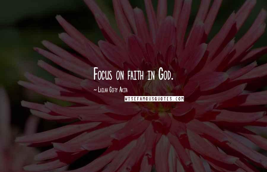 Lailah Gifty Akita Quotes: Focus on faith in God.