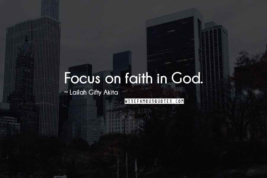 Lailah Gifty Akita Quotes: Focus on faith in God.