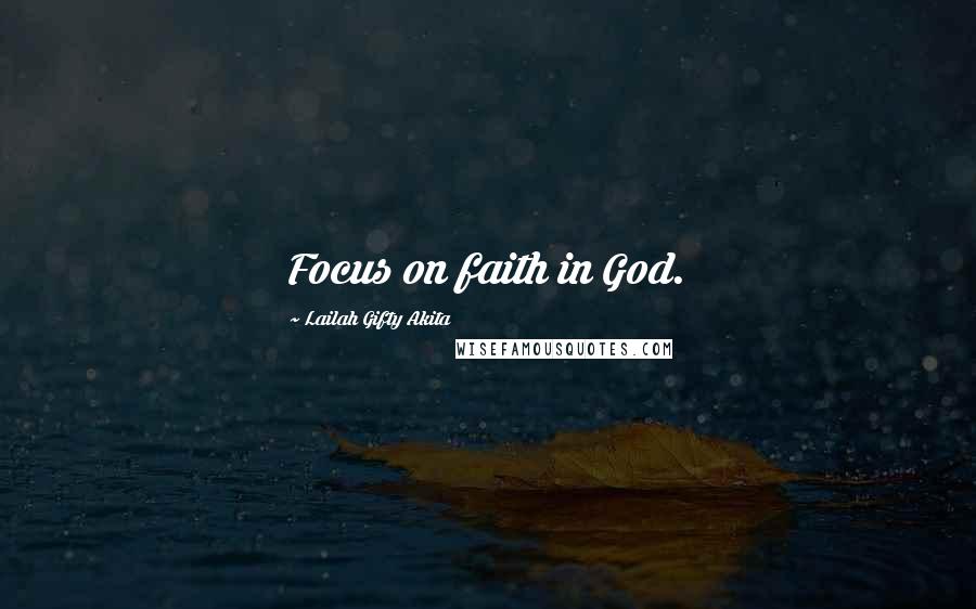 Lailah Gifty Akita Quotes: Focus on faith in God.