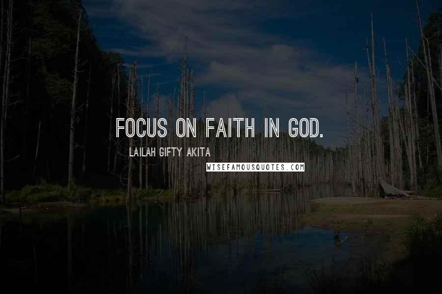 Lailah Gifty Akita Quotes: Focus on faith in God.