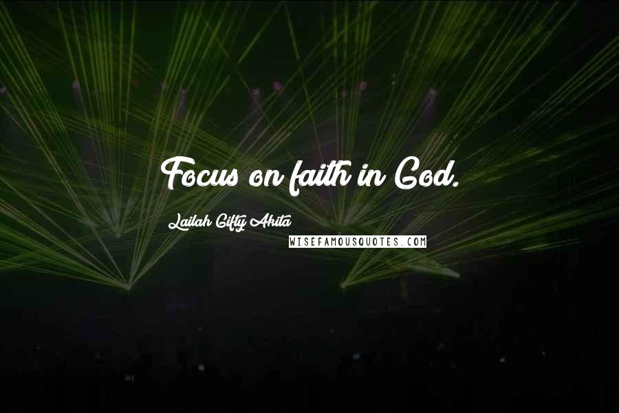 Lailah Gifty Akita Quotes: Focus on faith in God.