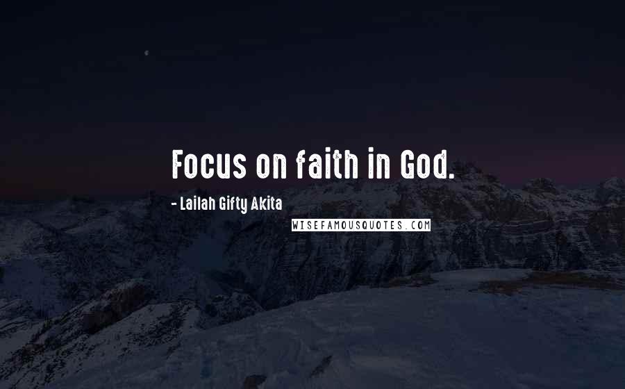 Lailah Gifty Akita Quotes: Focus on faith in God.