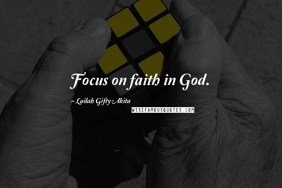 Lailah Gifty Akita Quotes: Focus on faith in God.