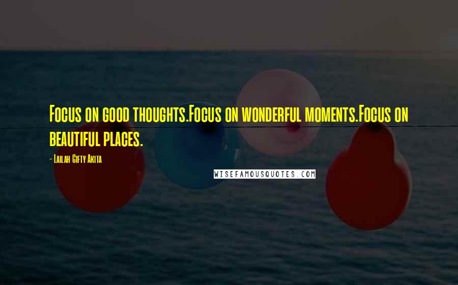 Lailah Gifty Akita Quotes: Focus on good thoughts.Focus on wonderful moments.Focus on beautiful places.